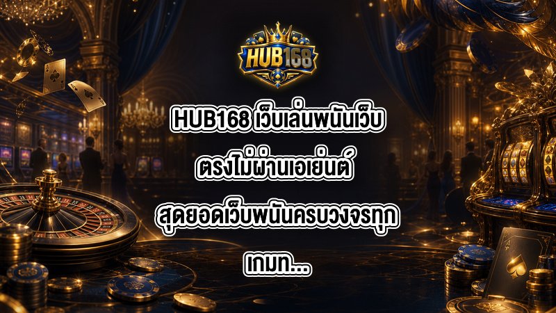 HUB168 เว็บเล่นพนันเว็บตรงไม่ผ่านเอเย่นต์